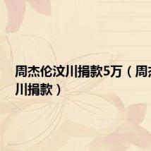 周杰伦汶川捐款5万(周杰伦汶川捐款)