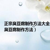 正宗臭豆腐制作方法大全(正宗臭豆腐制作方法)