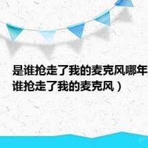 是谁抢走了我的麦克风哪年的(是谁抢走了我的麦克风)