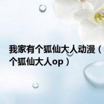 我家有个狐仙大人动漫(我家有个狐仙大人op)