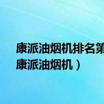 康派油烟机排名第几（康派油烟机）