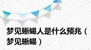 梦见蜥蜴人是什么预兆（梦见蜥蜴）
