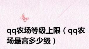 qq农场等级上限（qq农场最高多少级）