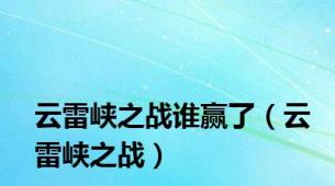 云雷峡之战谁赢了（云雷峡之战）