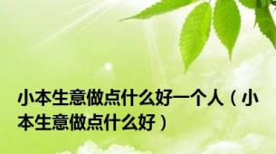 小本生意做点什么好一个人（小本生意做点什么好）