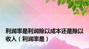 利润率是利润除以成本还是除以收入（利润率是）
