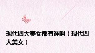 现代四大美女都有谁啊（现代四大美女）
