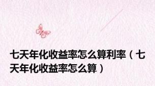 七天年化收益率怎么算利率（七天年化收益率怎么算）