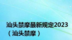 汕头禁摩最新规定2023（汕头禁摩）