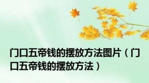 门口五帝钱的摆放方法图片（门口五帝钱的摆放方法）