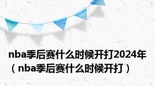 nba季后赛什么时候开打2024年（nba季后赛什么时候开打）