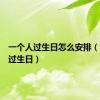 一个人过生日怎么安排（一个人过生日）