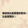 难道他比我更爱你歌词（难道他比我更爱你）