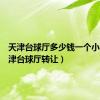 天津台球厅多少钱一个小时（天津台球厅转让）
