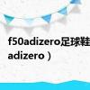 f50adizero足球鞋（f50adizero）