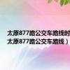太原877路公交车路线时间表（太原877路公交车路线）