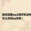 如何清理qq占用手机空间（手机怎么关闭qq空间）