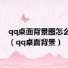 qq桌面背景图怎么设置（qq桌面背景）