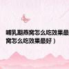 哺乳期燕窝怎么吃效果最好（燕窝怎么吃效果最好）