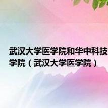 武汉大学医学院和华中科技大学医学院(武汉大学医学院)