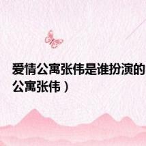爱情公寓张伟是谁扮演的(爱情公寓张伟)