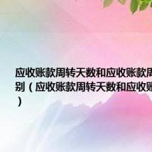应收账款周转天数和应收账款周转率的区别(应收账款周转天数和应收账款周转率)