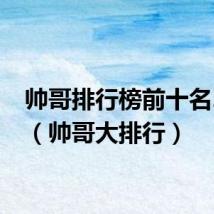 帅哥排行榜前十名2020(帅哥大排行)