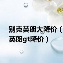 别克英朗大降价(别克英朗gt降价)