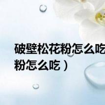 破壁松花粉怎么吃（花粉怎么吃）