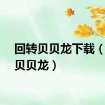回转贝贝龙下载（回转贝贝龙）