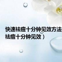 快速祛痘十分钟见效方法(快速祛痘十分钟见效)