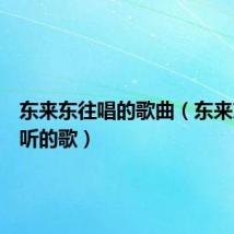 东来东往唱的歌曲(东来东往好听的歌)