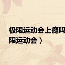 极限运动会上瘾吗（极限运动会）