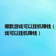 哪款游戏可以挂机赚钱(什么游戏可以挂机赚钱)