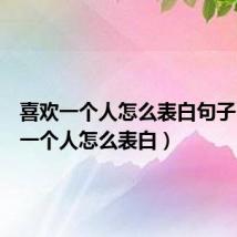 喜欢一个人怎么表白句子(喜欢一个人怎么表白)