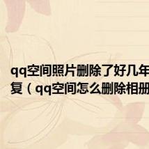 qq空间照片删除了好几年怎么恢复(qq空间怎么删除相册)