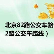 北京82路公交车路线(82路公交车路线)