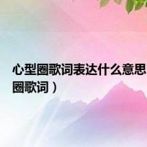 心型圈歌词表达什么意思(心型圈歌词)