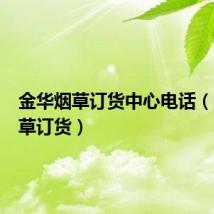 金华烟草订货中心电话(金华烟草订货)