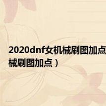 2020dnf女机械刷图加点(女机械刷图加点)