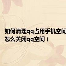 如何清理qq占用手机空间(手机怎么关闭qq空间)