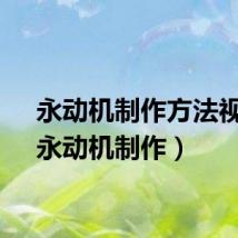 永动机制作方法视频（永动机制作）