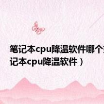 笔记本cpu降温软件哪个好(笔记本cpu降温软件)