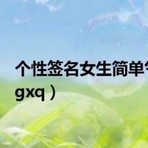 个性签名女生简单气质（gxq）