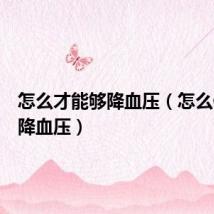 怎么才能够降血压(怎么做才能降血压)