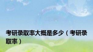 考研录取率大概是多少（考研录取率）