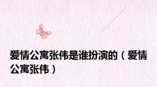 爱情公寓张伟是谁扮演的（爱情公寓张伟）