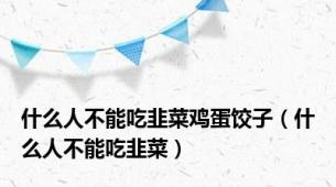 什么人不能吃韭菜鸡蛋饺子（什么人不能吃韭菜）