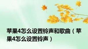 苹果4怎么设置铃声和歌曲（苹果4怎么设置铃声）