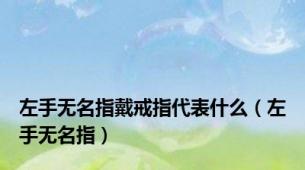 左手无名指戴戒指代表什么（左手无名指）
